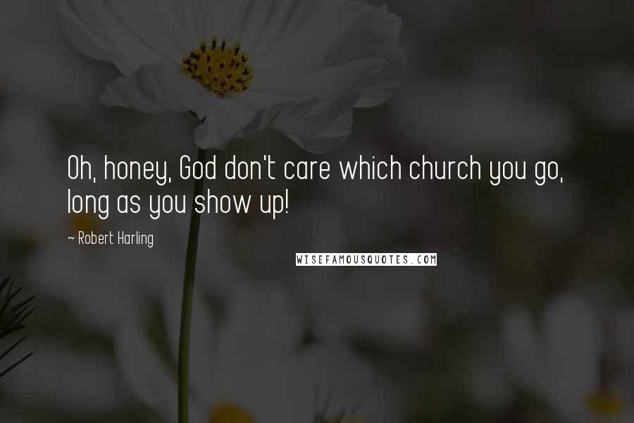 Robert Harling quotes: Oh, honey, God don't care which church you go, long as you show up!