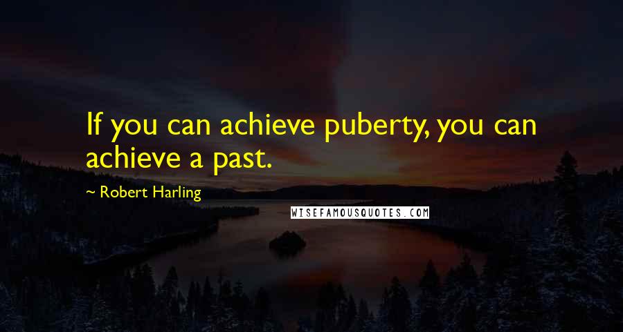 Robert Harling quotes: If you can achieve puberty, you can achieve a past.