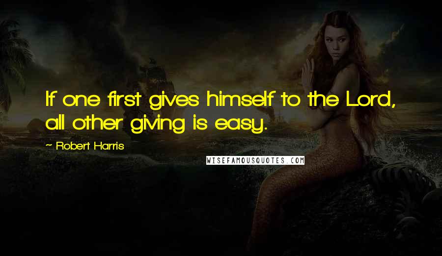 Robert Harris quotes: If one first gives himself to the Lord, all other giving is easy.