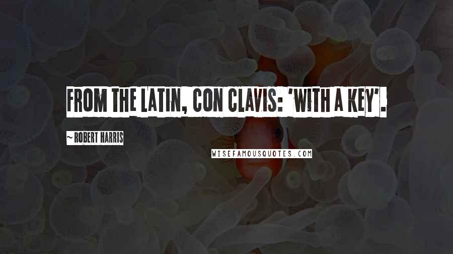 Robert Harris quotes: From the Latin, con clavis: 'with a key'.