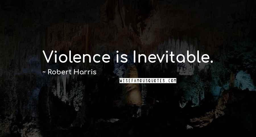 Robert Harris quotes: Violence is Inevitable.
