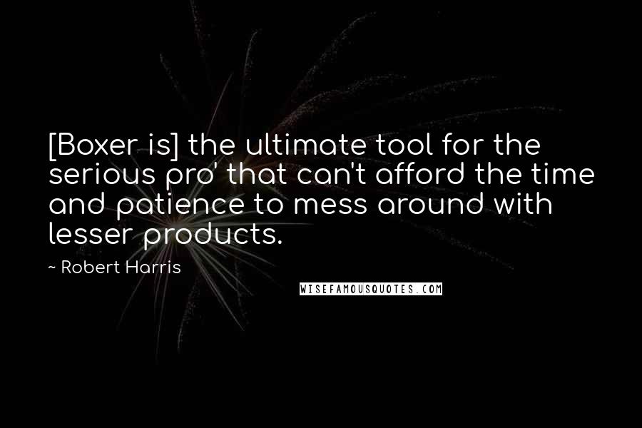 Robert Harris quotes: [Boxer is] the ultimate tool for the serious pro' that can't afford the time and patience to mess around with lesser products.