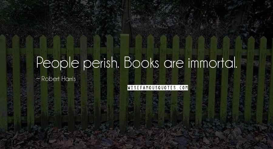 Robert Harris quotes: People perish. Books are immortal.