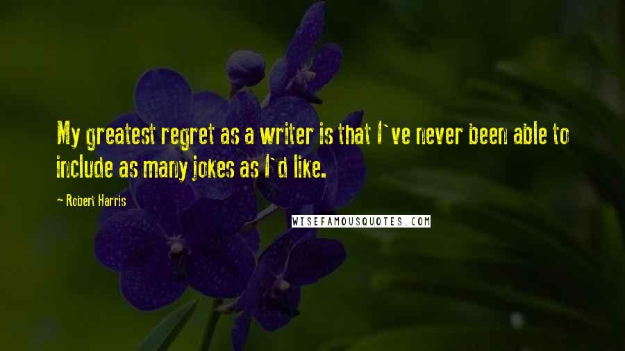 Robert Harris quotes: My greatest regret as a writer is that I've never been able to include as many jokes as I'd like.