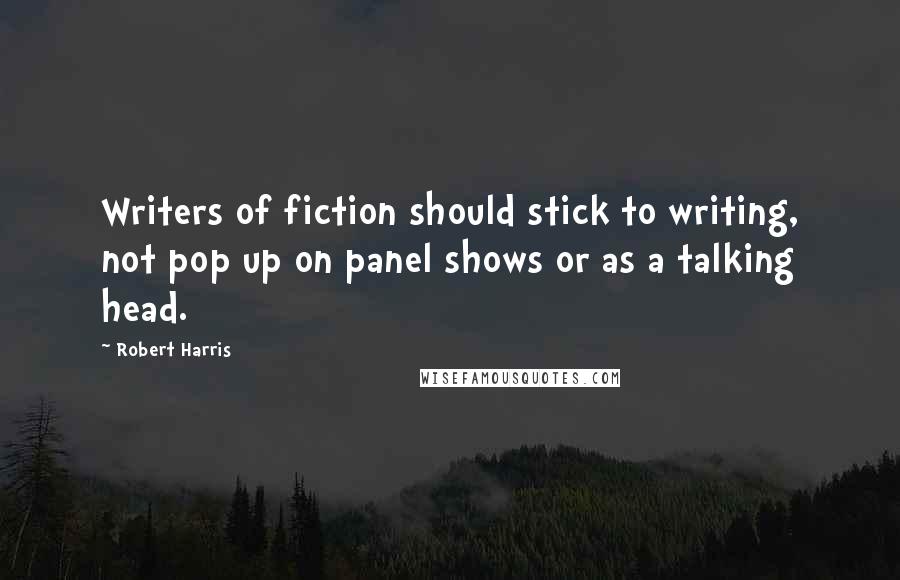 Robert Harris quotes: Writers of fiction should stick to writing, not pop up on panel shows or as a talking head.