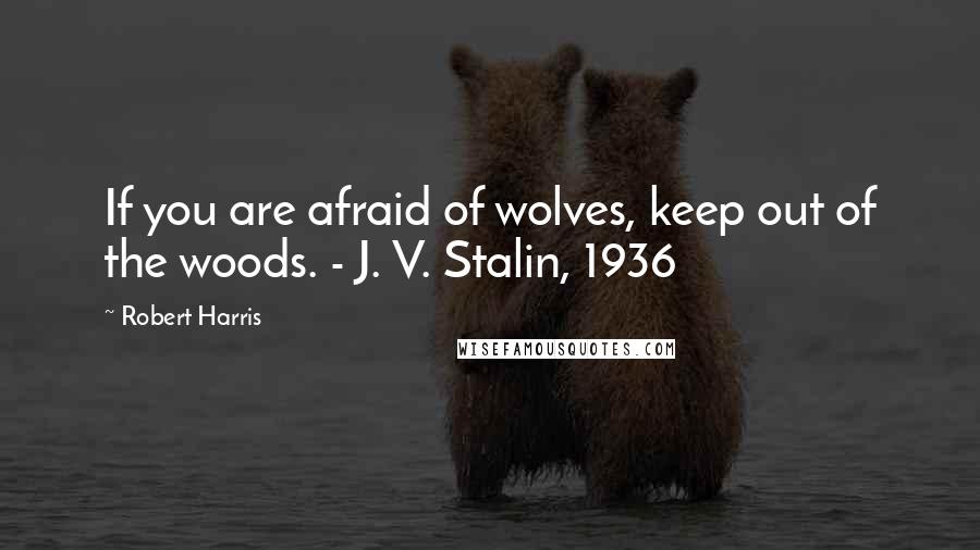 Robert Harris quotes: If you are afraid of wolves, keep out of the woods. - J. V. Stalin, 1936