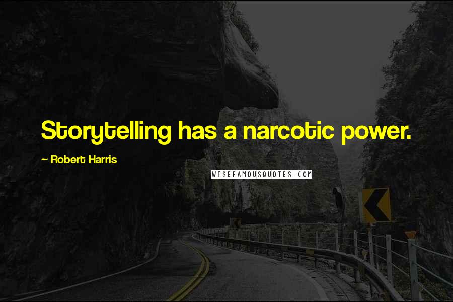 Robert Harris quotes: Storytelling has a narcotic power.
