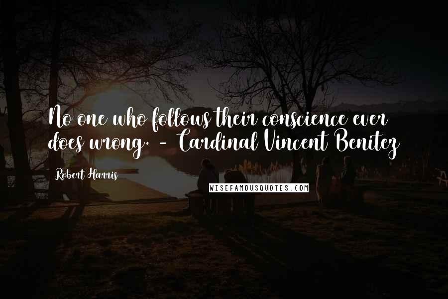 Robert Harris quotes: No one who follows their conscience ever does wrong. - Cardinal Vincent Benitez