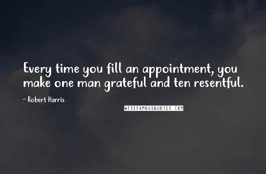 Robert Harris quotes: Every time you fill an appointment, you make one man grateful and ten resentful.