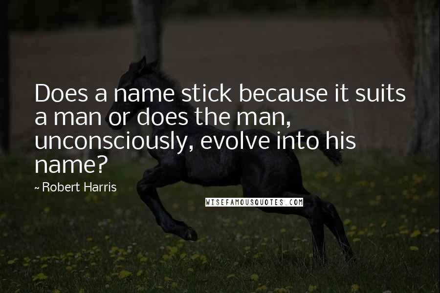 Robert Harris quotes: Does a name stick because it suits a man or does the man, unconsciously, evolve into his name?