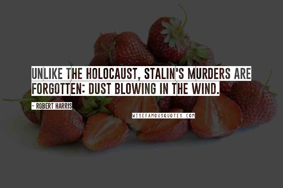 Robert Harris quotes: Unlike the Holocaust, Stalin's murders are forgotten: dust blowing in the wind.