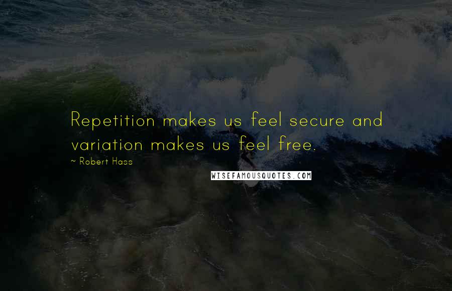 Robert Hass quotes: Repetition makes us feel secure and variation makes us feel free.