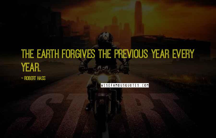 Robert Hass quotes: The Earth forgives the previous year every year.