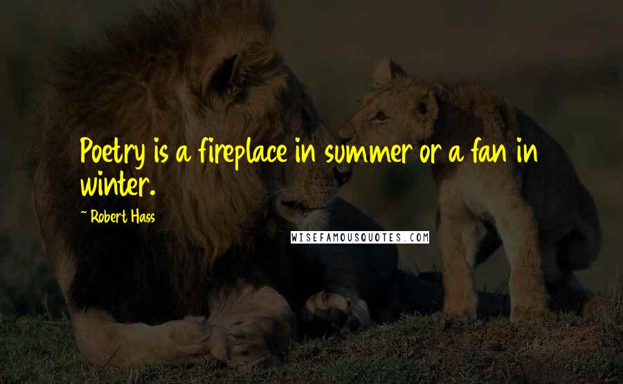 Robert Hass quotes: Poetry is a fireplace in summer or a fan in winter.