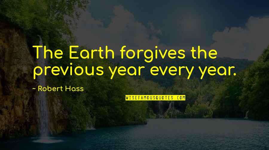 Robert Hass Quotes By Robert Hass: The Earth forgives the previous year every year.
