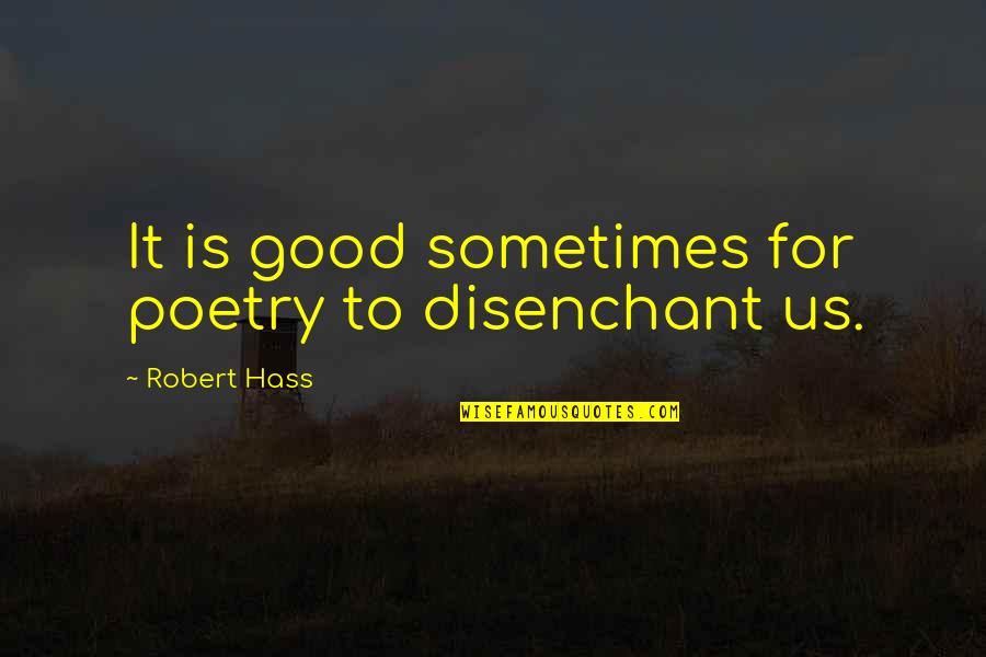 Robert Hass Quotes By Robert Hass: It is good sometimes for poetry to disenchant