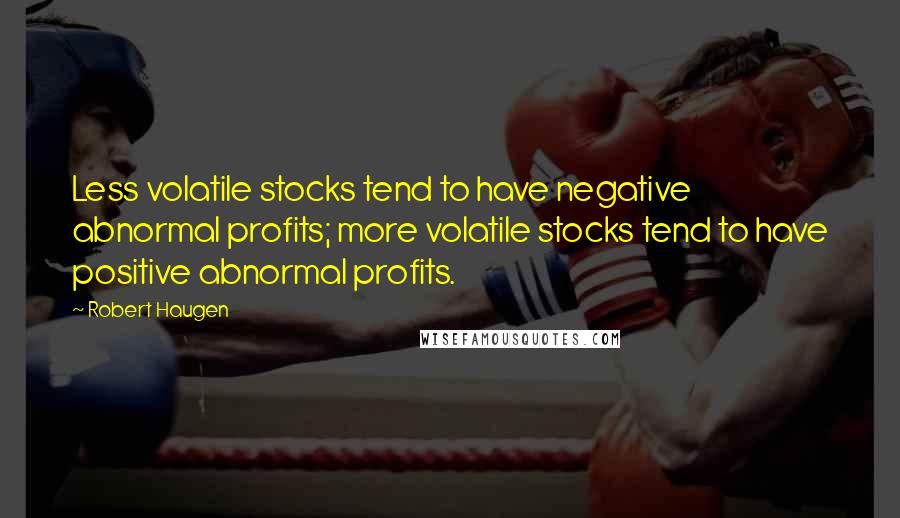 Robert Haugen quotes: Less volatile stocks tend to have negative abnormal profits; more volatile stocks tend to have positive abnormal profits.