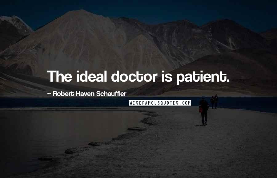 Robert Haven Schauffler quotes: The ideal doctor is patient.