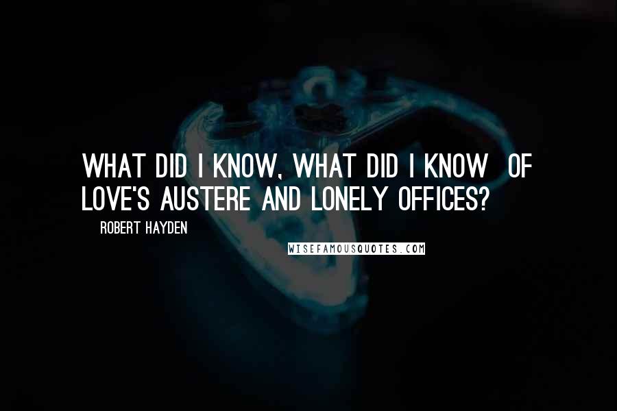 Robert Hayden quotes: What did I know, what did I know of love's austere and lonely offices?