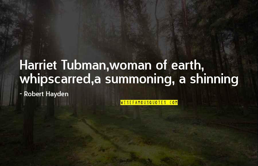Robert Hayden Quotes By Robert Hayden: Harriet Tubman,woman of earth, whipscarred,a summoning, a shinning