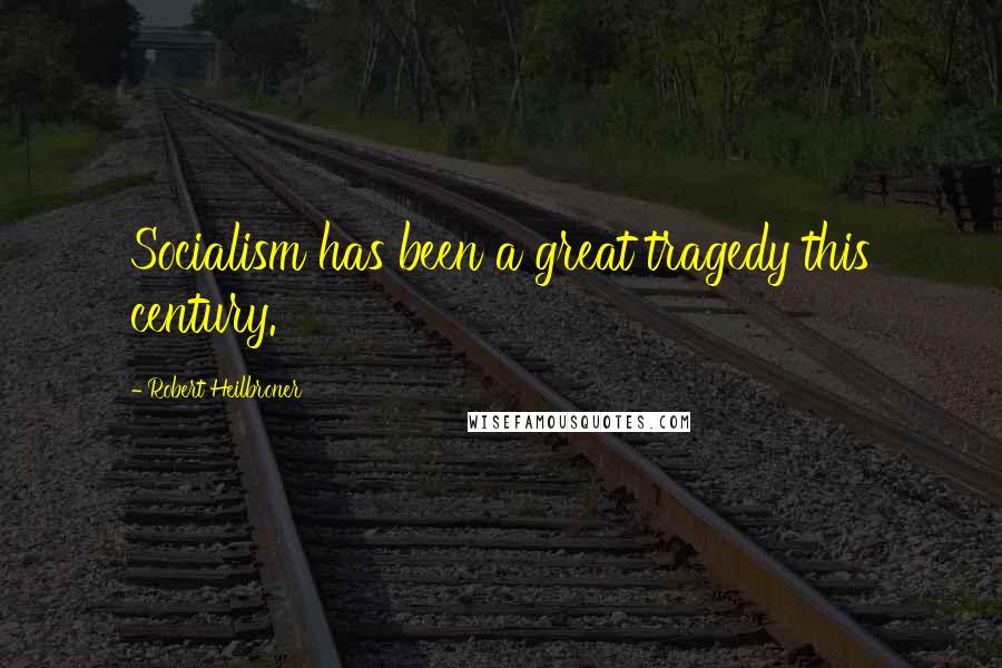 Robert Heilbroner quotes: Socialism has been a great tragedy this century.