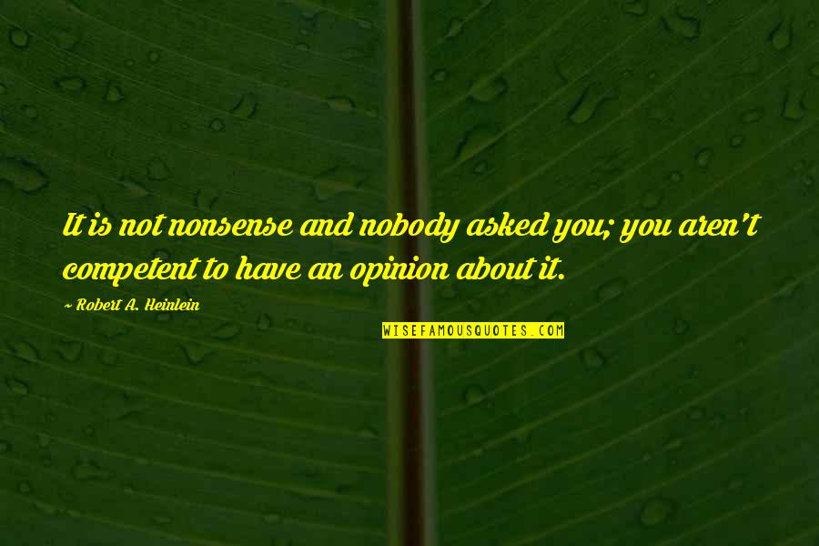 Robert Heinlein Quotes By Robert A. Heinlein: It is not nonsense and nobody asked you; Robert Heinlein Quotes By Robert A. Heinlein: It is not nonsense and nobody asked you;