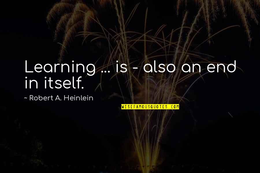Robert Heinlein Quotes By Robert A. Heinlein: Learning ... is - also an end in Robert Heinlein Quotes By Robert A. Heinlein: Learning ... is - also an end in