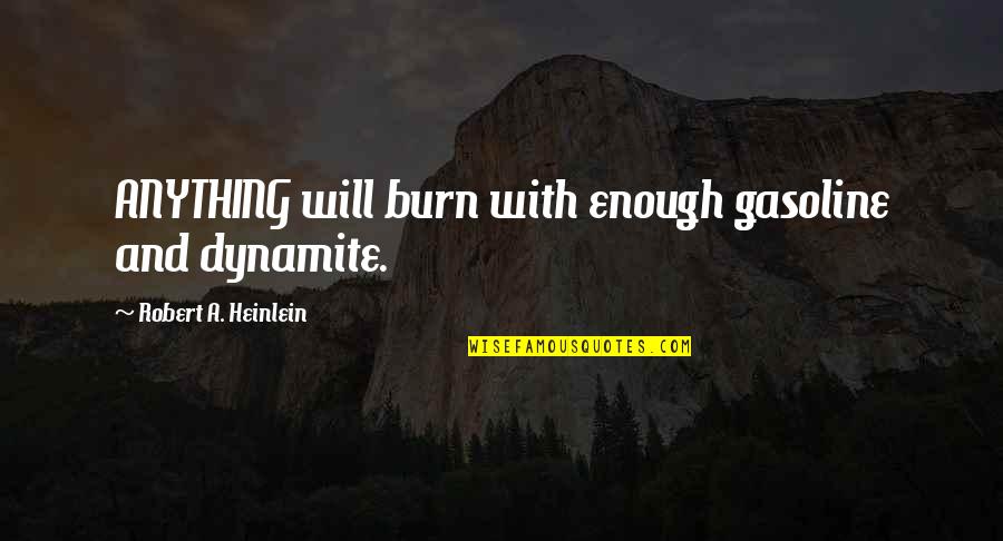Robert Heinlein Quotes By Robert A. Heinlein: ANYTHING will burn with enough gasoline and dynamite. Robert Heinlein Quotes By Robert A. Heinlein: ANYTHING will burn with enough gasoline and dynamite.