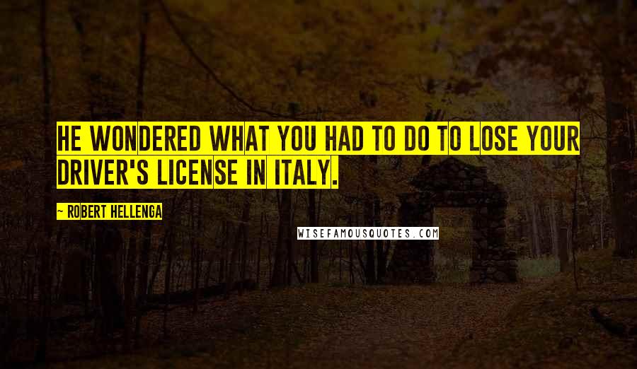 Robert Hellenga quotes: He wondered what you had to do to lose your driver's license in Italy.