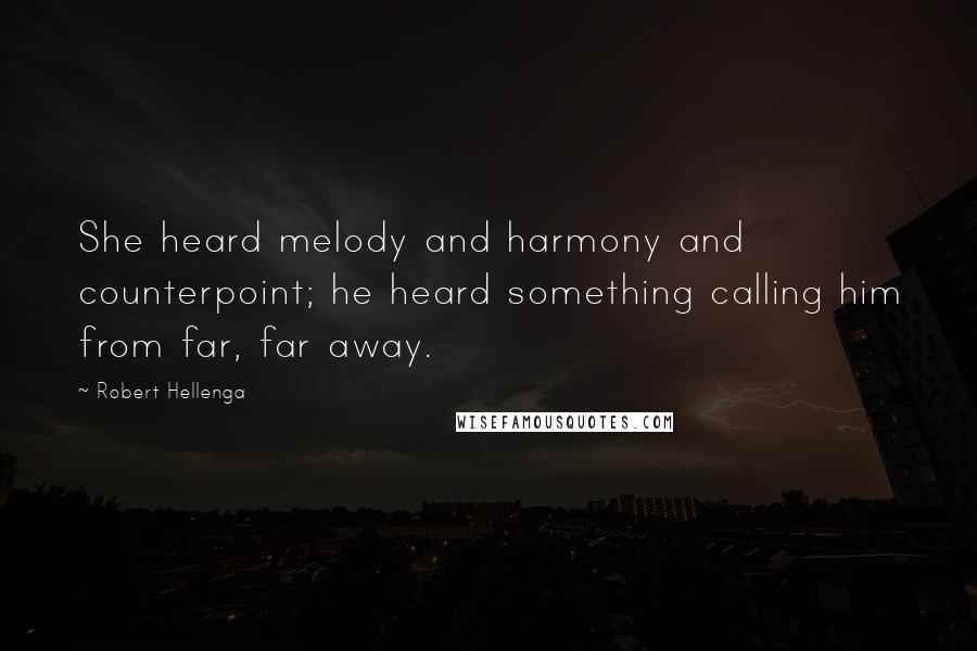 Robert Hellenga quotes: She heard melody and harmony and counterpoint; he heard something calling him from far, far away.