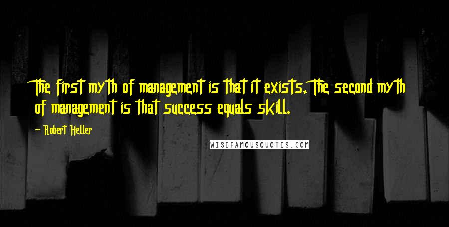 Robert Heller quotes: The first myth of management is that it exists. The second myth of management is that success equals skill.