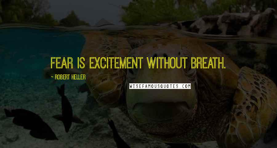 Robert Heller quotes: Fear is excitement without breath.