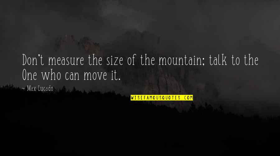 Robert Heller Quotes By Max Lucado: Don't measure the size of the mountain; talk