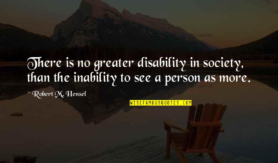 Robert Hensel Quotes By Robert M. Hensel: There is no greater disability in society, than