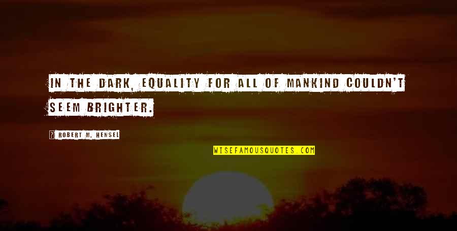Robert Hensel Quotes By Robert M. Hensel: In the dark, equality for all of mankind