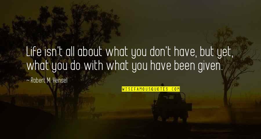 Robert Hensel Quotes By Robert M. Hensel: Life isn't all about what you don't have,