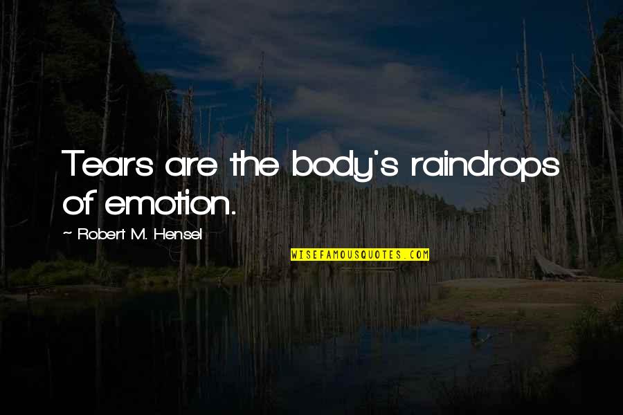 Robert Hensel Quotes By Robert M. Hensel: Tears are the body's raindrops of emotion.