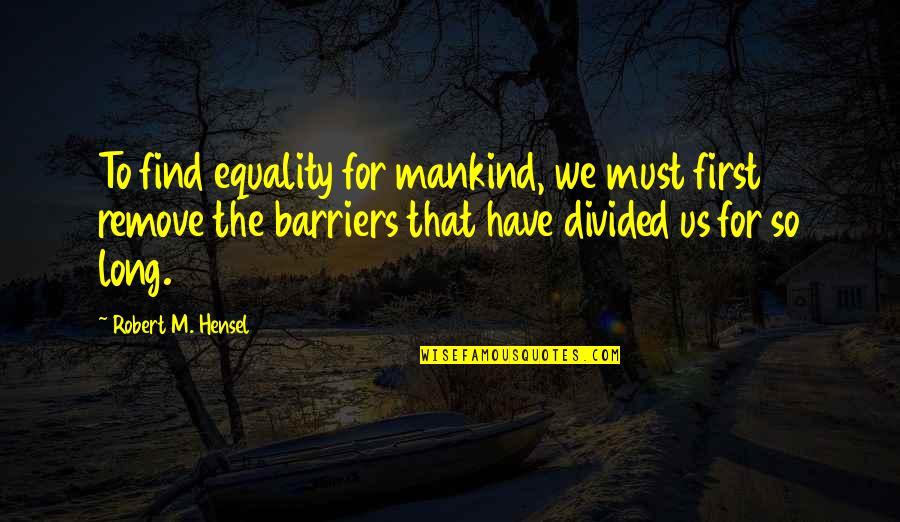 Robert Hensel Quotes By Robert M. Hensel: To find equality for mankind, we must first