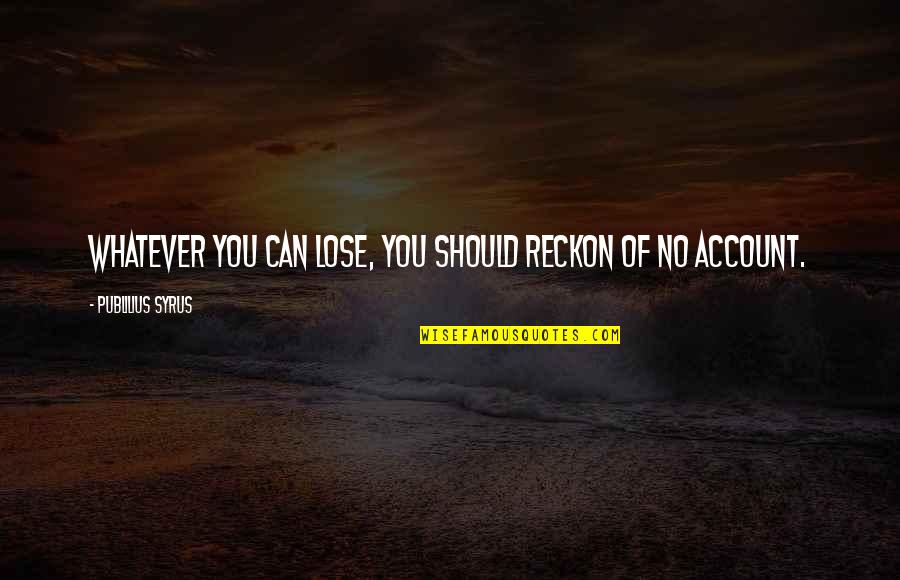 Robert Herjavec Quote Quotes By Publilius Syrus: Whatever you can lose, you should reckon of Robert Herjavec Quote Quotes By Publilius Syrus: Whatever you can lose, you should reckon of