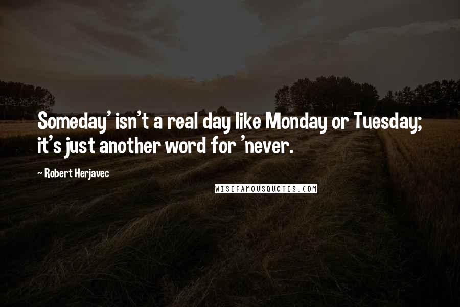 Robert Herjavec quotes: Someday' isn't a real day like Monday or Tuesday; it's just another word for 'never.