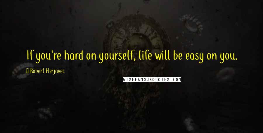 Robert Herjavec quotes: If you're hard on yourself, life will be easy on you.