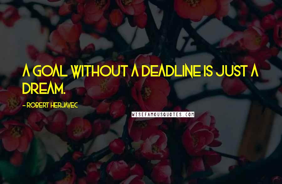 Robert Herjavec quotes: A goal without a deadline is just a dream.