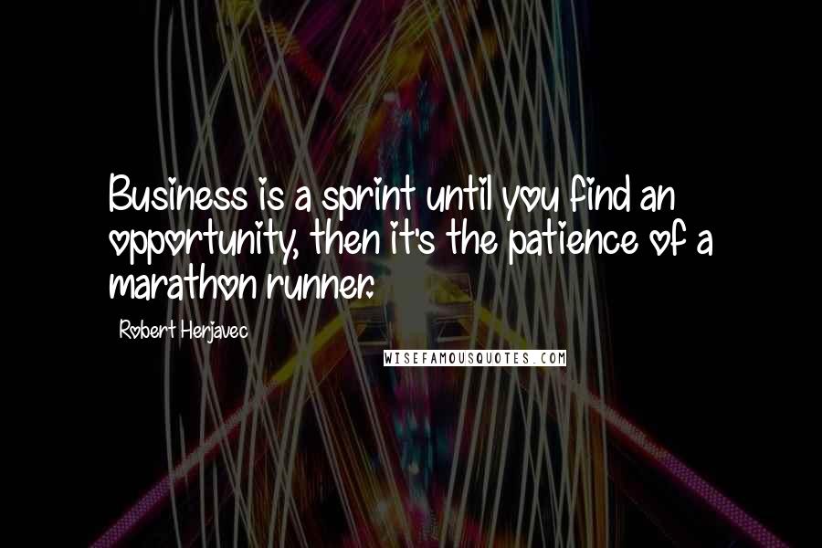 Robert Herjavec quotes: Business is a sprint until you find an opportunity, then it's the patience of a marathon runner.