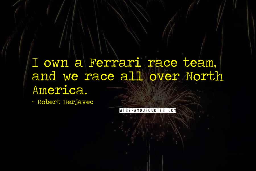 Robert Herjavec quotes: I own a Ferrari race team, and we race all over North America.