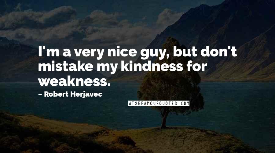 Robert Herjavec quotes: I'm a very nice guy, but don't mistake my kindness for weakness.