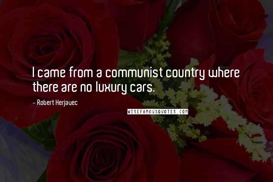 Robert Herjavec quotes: I came from a communist country where there are no luxury cars.