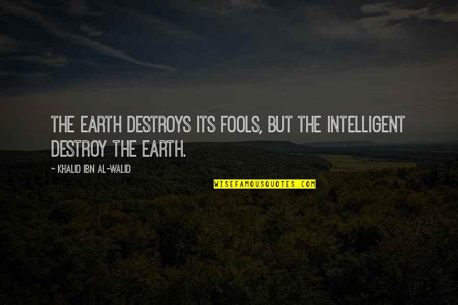 Robert Hern Quotes By Khalid Ibn Al-Walid: The earth destroys its fools, but the intelligent