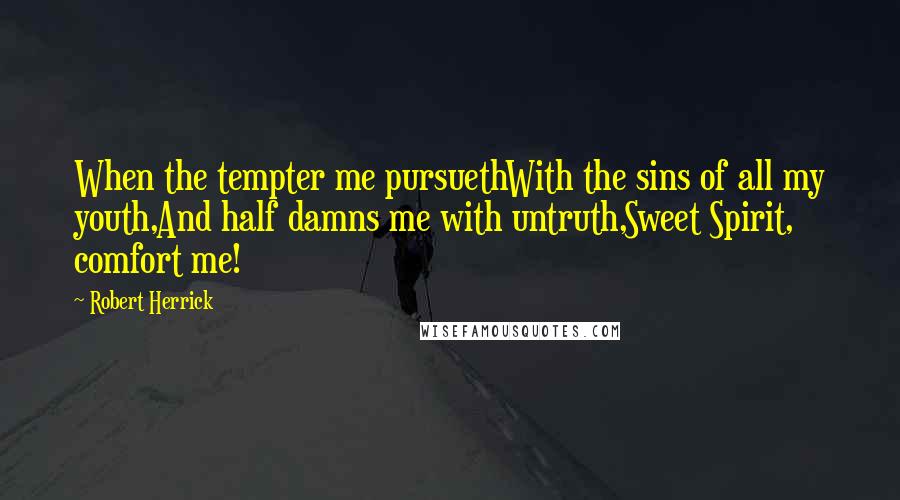 Robert Herrick quotes: When the tempter me pursuethWith the sins of all my youth,And half damns me with untruth,Sweet Spirit, comfort me!
