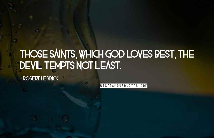 Robert Herrick quotes: Those Saints, which God loves best, The Devil tempts not least.