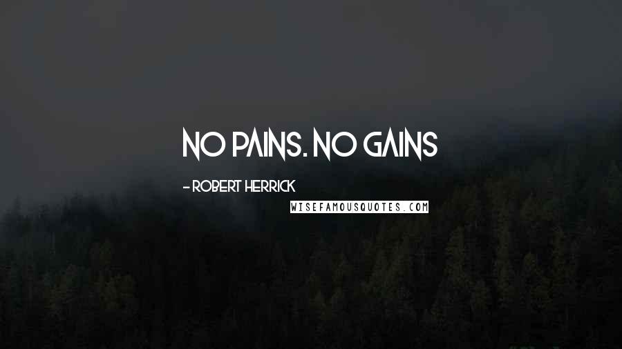 Robert Herrick quotes: No pains. No gains